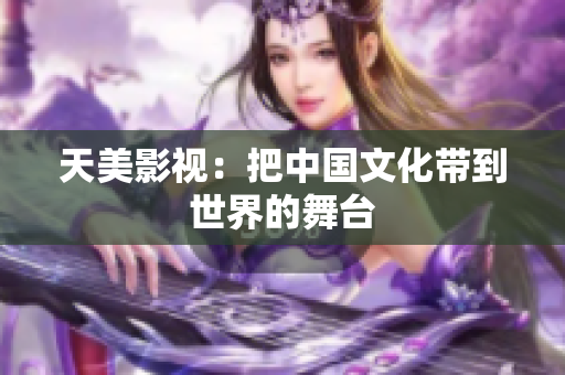 天美影视：把中国文化带到世界的舞台