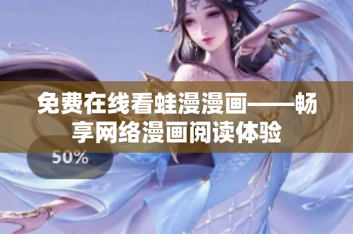 免费在线看蛙漫漫画——畅享网络漫画阅读体验