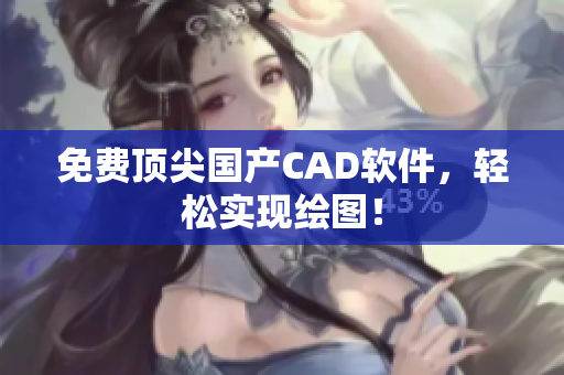 免费顶尖国产CAD软件，轻松实现绘图！