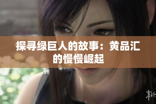 探寻绿巨人的故事：黄品汇的慢慢崛起