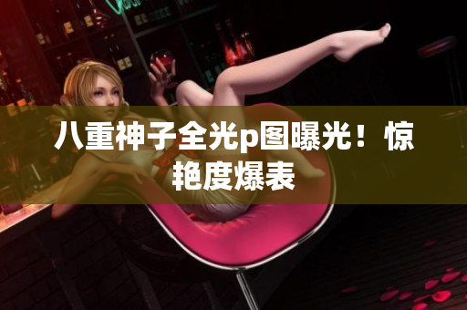 八重神子全光p图曝光！惊艳度爆表