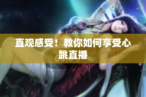 直观感受！教你如何享受心跳直播