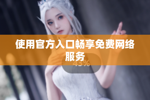 使用官方入口畅享免费网络服务