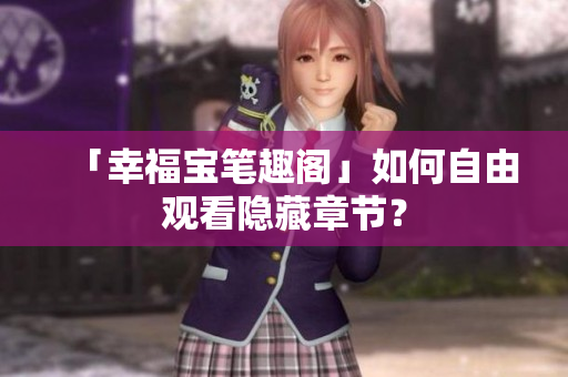 「幸福宝笔趣阁」如何自由观看隐藏章节？