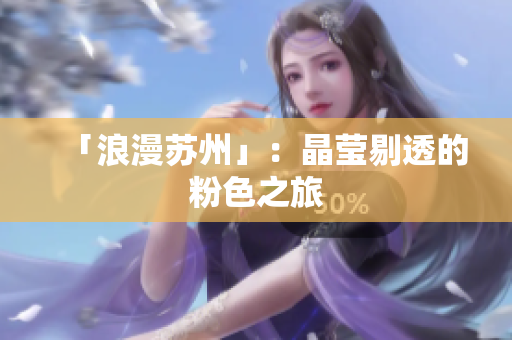 「浪漫苏州」：晶莹剔透的粉色之旅