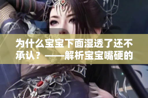 为什么宝宝下面湿透了还不承认？——解析宝宝嘴硬的原因