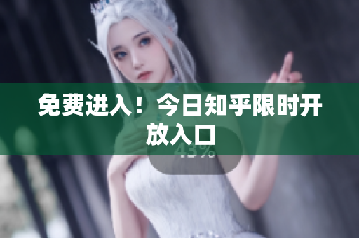 免费进入！今日知乎限时开放入口