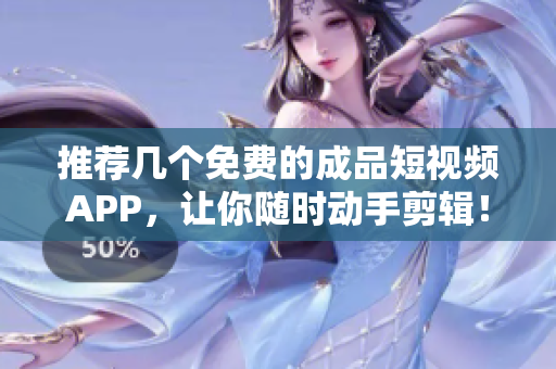 推荐几个免费的成品短视频APP，让你随时动手剪辑！