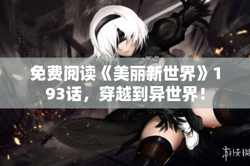 免费阅读《美丽新世界》193话，穿越到异世界！