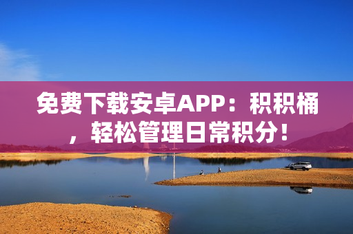 免费下载安卓APP：积积桶，轻松管理日常积分！