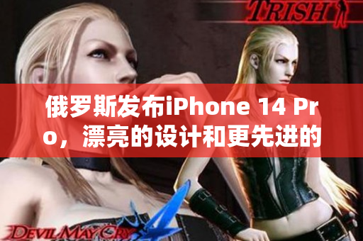 俄罗斯发布iPhone 14 Pro，漂亮的设计和更先进的功能。