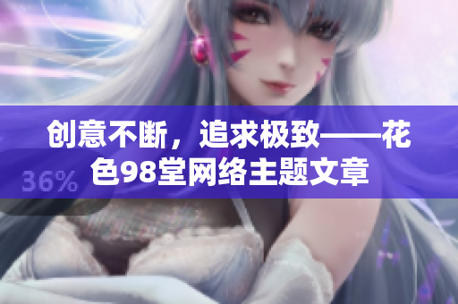 创意不断，追求极致——花色98堂网络主题文章