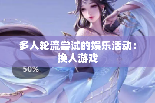 多人轮流尝试的娱乐活动：换人游戏