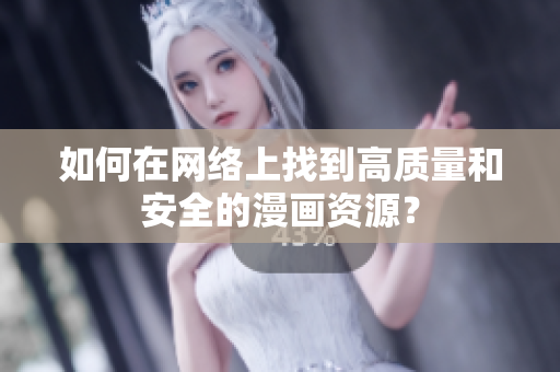如何在网络上找到高质量和安全的漫画资源？