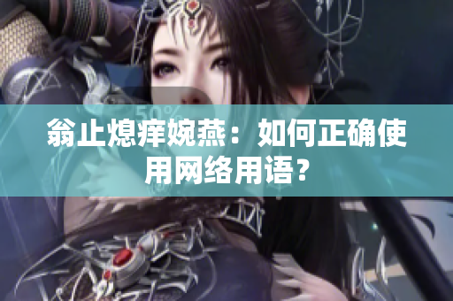 翁止熄痒婉燕：如何正确使用网络用语？
