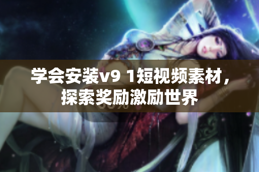 学会安装v9 1短视频素材，探索奖励激励世界