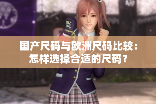 国产尺码与欧洲尺码比较：怎样选择合适的尺码？