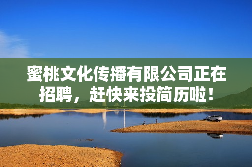 蜜桃文化传播有限公司正在招聘，赶快来投简历啦！