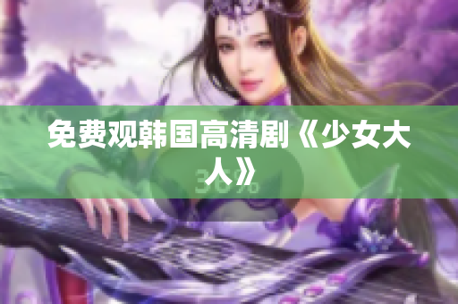 免费观韩国高清剧《少女大人》