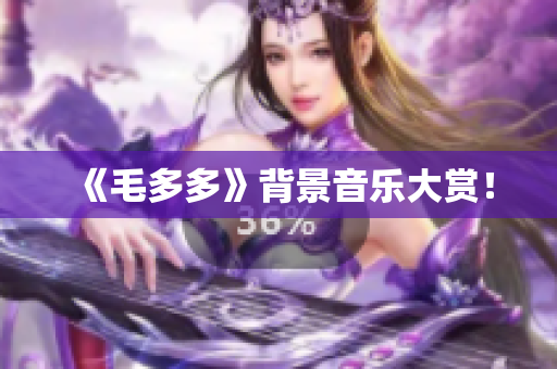 《毛多多》背景音乐大赏！