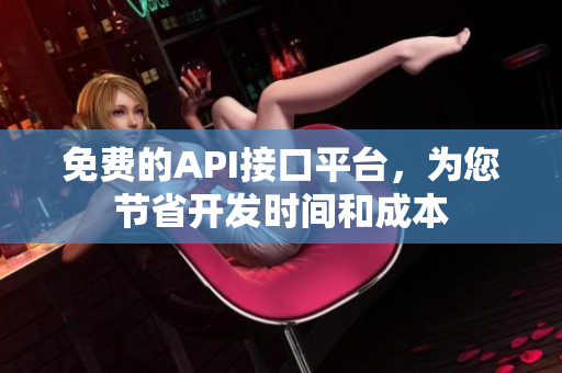 免费的API接口平台，为您节省开发时间和成本