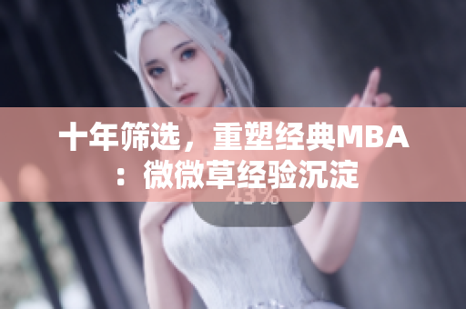 十年筛选，重塑经典MBA：微微草经验沉淀