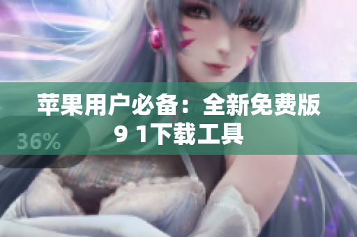 苹果用户必备：全新免费版9 1下载工具