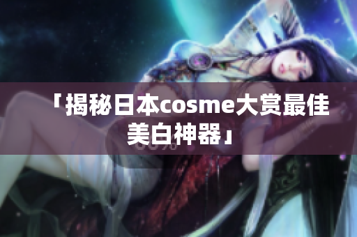 「揭秘日本cosme大赏最佳美白神器」