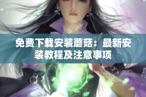 免费下载安装蘑菇：最新安装教程及注意事项