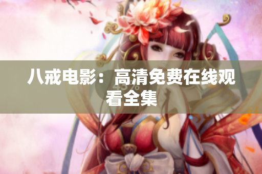 八戒电影：高清免费在线观看全集