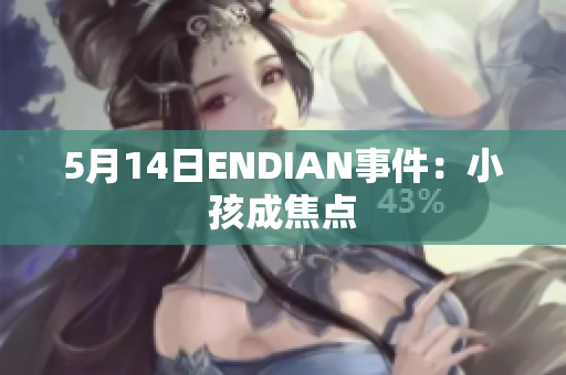 5月14日ENDIAN事件：小孩成焦点