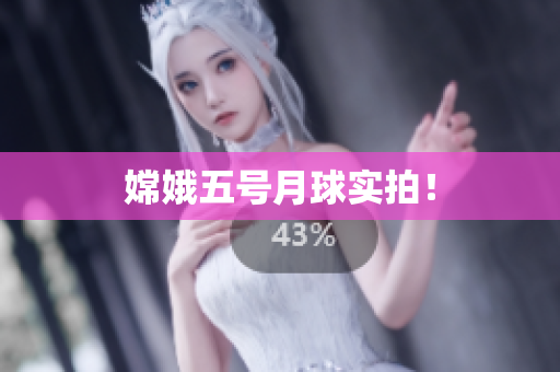 嫦娥五号月球实拍！