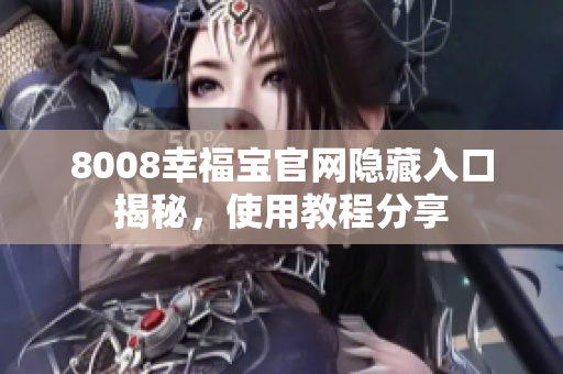 8008幸福宝官网隐藏入口揭秘，使用教程分享