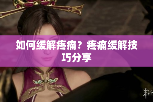 如何缓解疼痛？疼痛缓解技巧分享