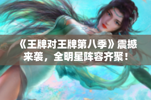 《王牌对王牌第八季》震撼来袭，全明星阵容齐聚！