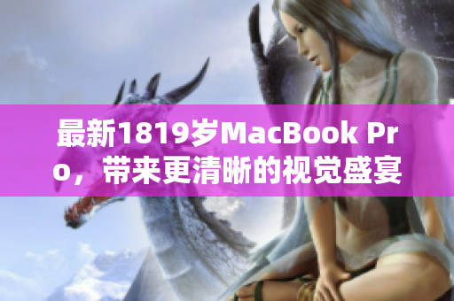 最新1819岁MacBook Pro，带来更清晰的视觉盛宴