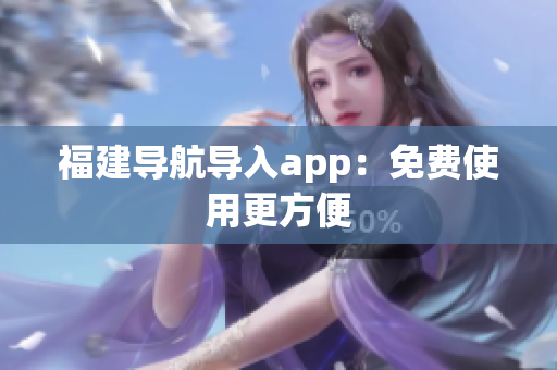 福建导航导入app：免费使用更方便