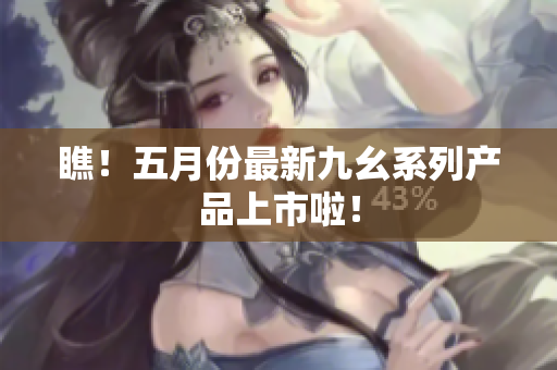 瞧！五月份最新九幺系列产品上市啦！