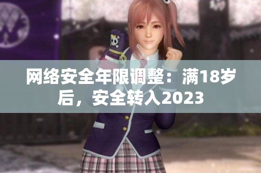 网络安全年限调整：满18岁后，安全转入2023