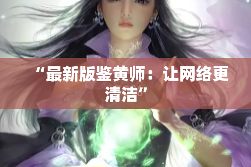 “最新版鉴黄师：让网络更清洁”