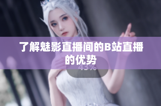 了解魅影直播间的B站直播的优势