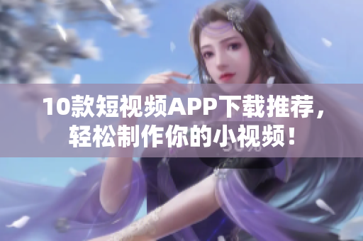 10款短视频APP下载推荐，轻松制作你的小视频！