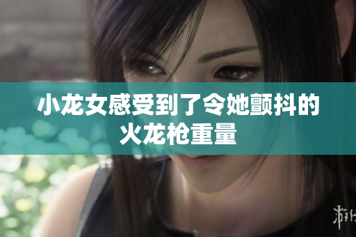 小龙女感受到了令她颤抖的火龙枪重量