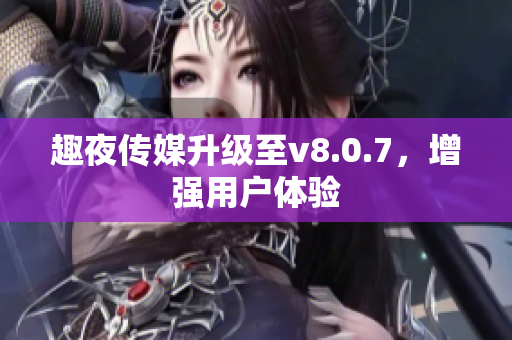 趣夜传媒升级至v8.0.7，增强用户体验