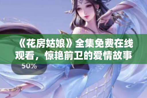 《花房姑娘》全集免费在线观看，惊艳前卫的爱情故事哦！