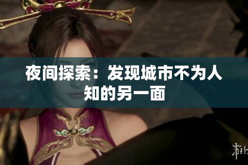 夜间探索：发现城市不为人知的另一面
