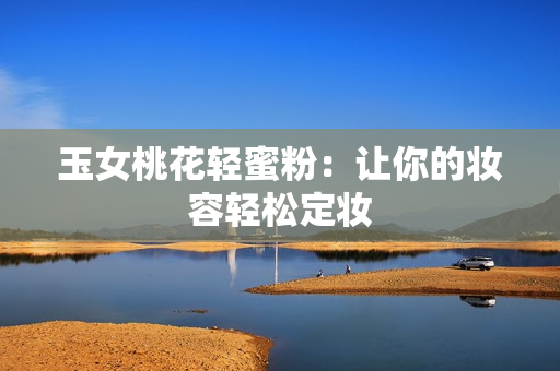 玉女桃花轻蜜粉：让你的妆容轻松定妆