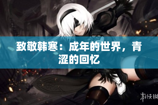 致敬韩寒：成年的世界，青涩的回忆