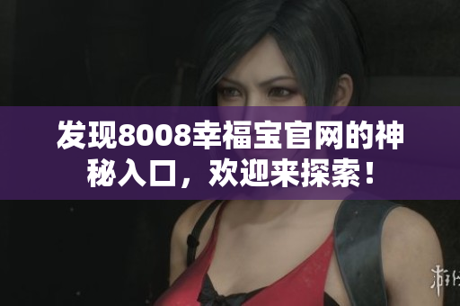 发现8008幸福宝官网的神秘入口，欢迎来探索！