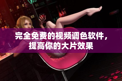 完全免费的视频调色软件，提高你的大片效果